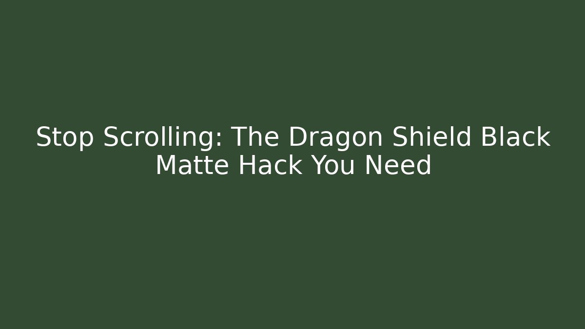 Stop Scrolling: The Dragon Shield Black Matte Hack You Need
