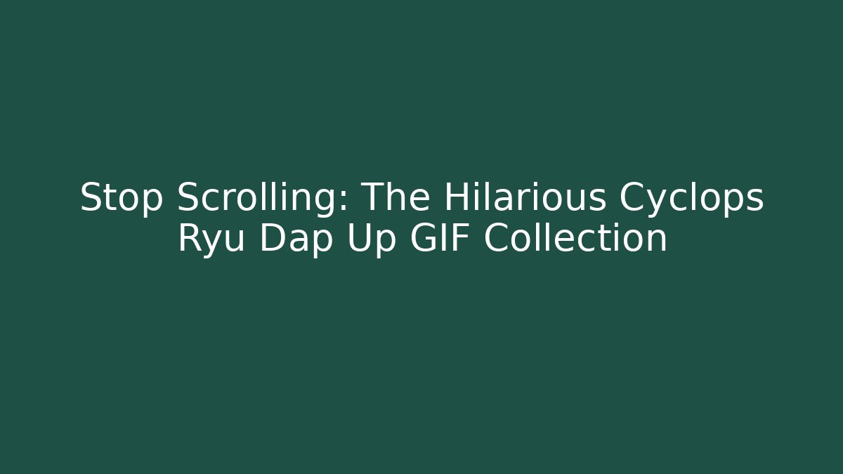 Stop Scrolling: The Hilarious Cyclops Ryu Dap Up GIF Collection