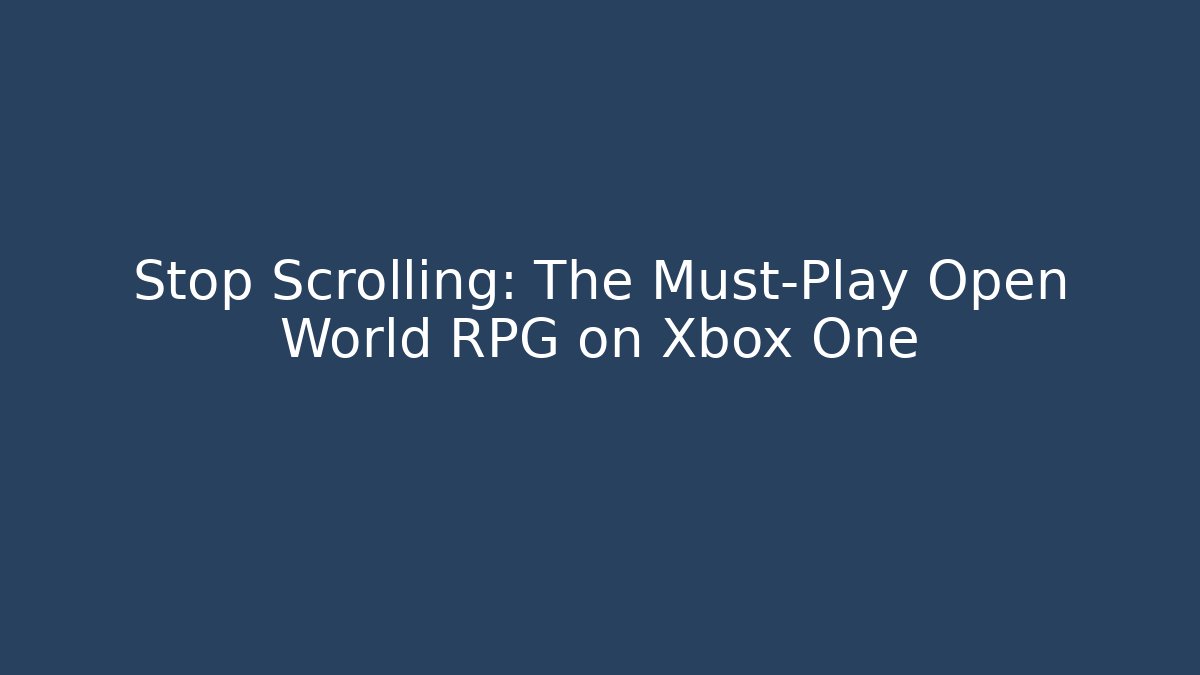 Stop Scrolling: The Must-Play Open World RPG on Xbox One