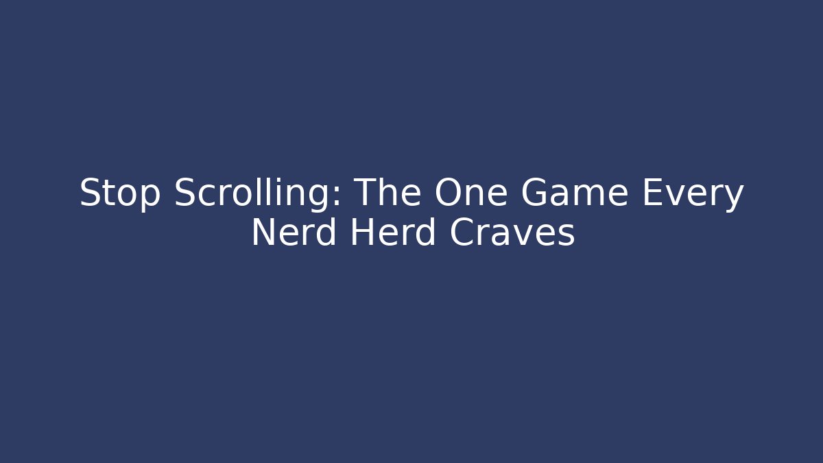 Stop Scrolling: The One Game Every Nerd Herd Craves
