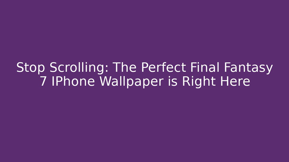 Stop Scrolling: The Perfect Final Fantasy 7 IPhone Wallpaper is Right Here