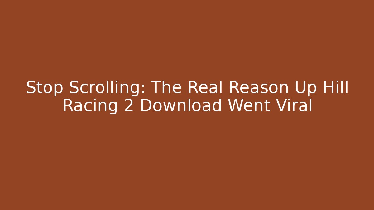 Stop Scrolling: The Real Reason Up Hill Racing 2 Download Went Viral