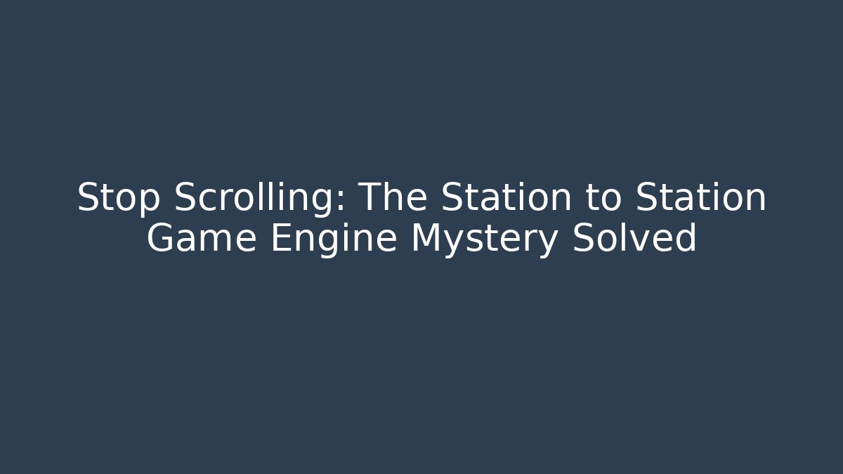 Stop Scrolling: The Station to Station Game Engine Mystery Solved
