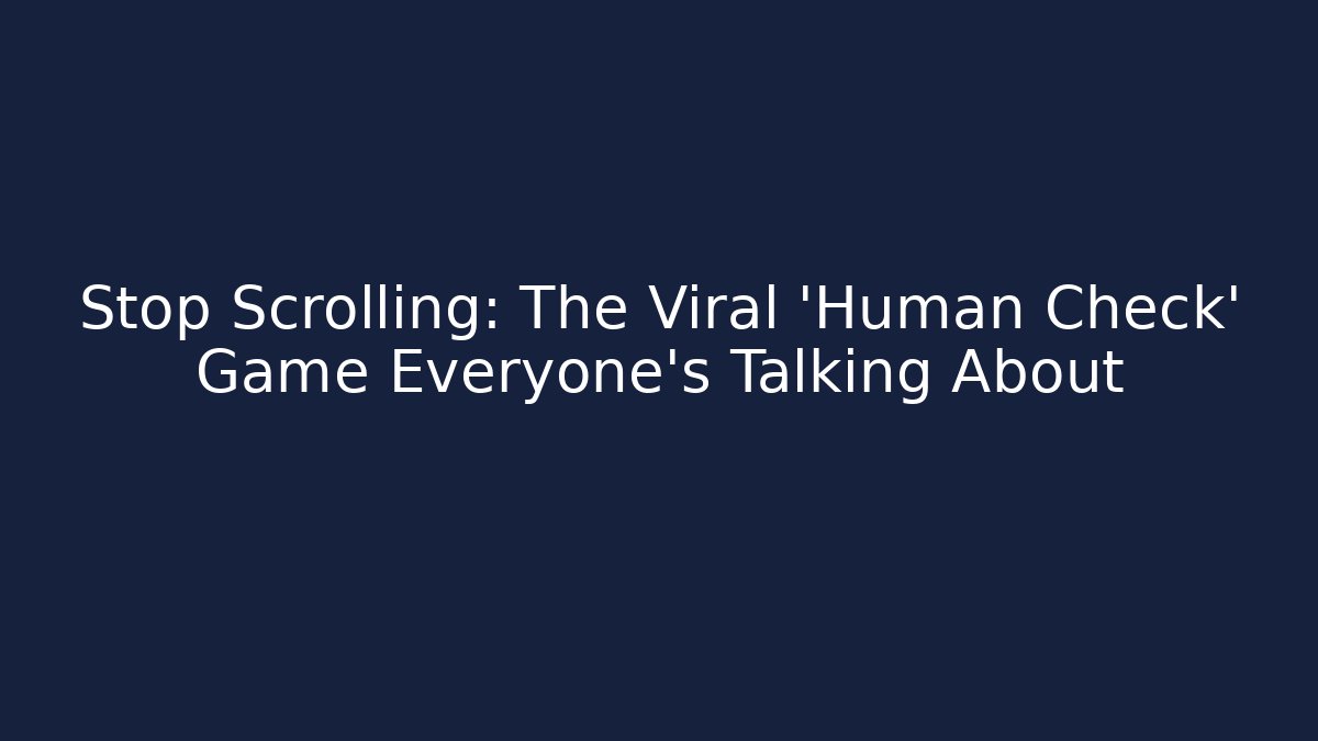 Stop Scrolling: The Viral 'Human Check' Game Everyone’s Talking About