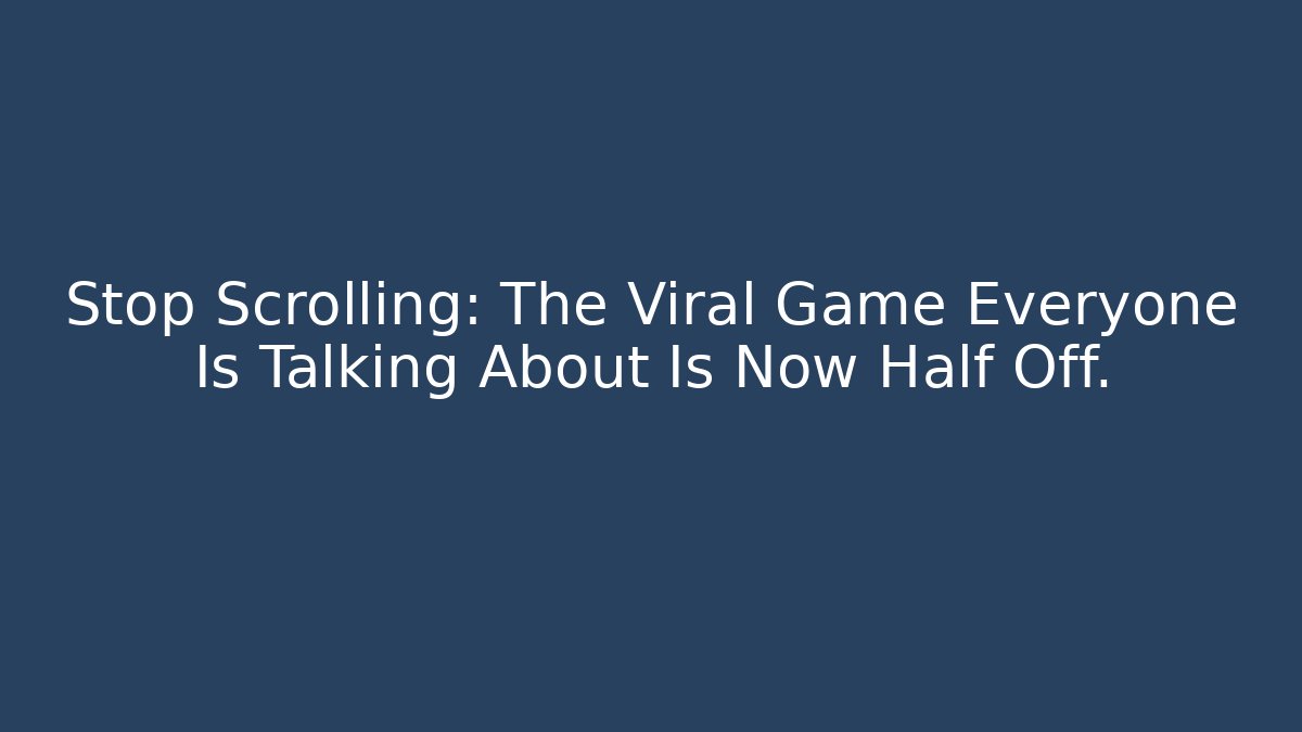 Stop Scrolling: The Viral Game Everyone Is Talking About Is Now Half Off.