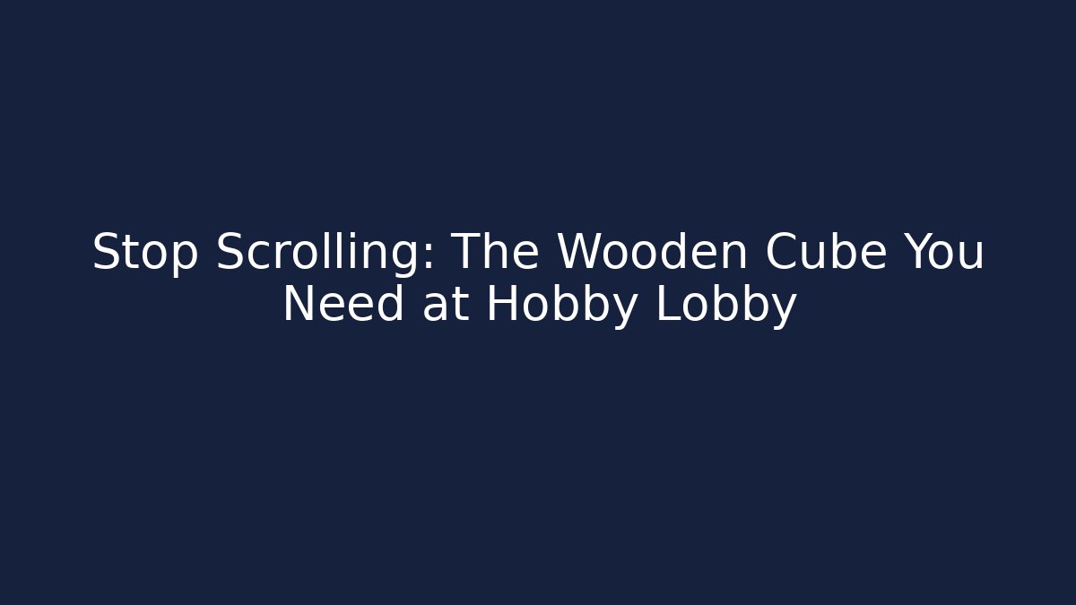 Stop Scrolling: The Wooden Cube You Need at Hobby Lobby