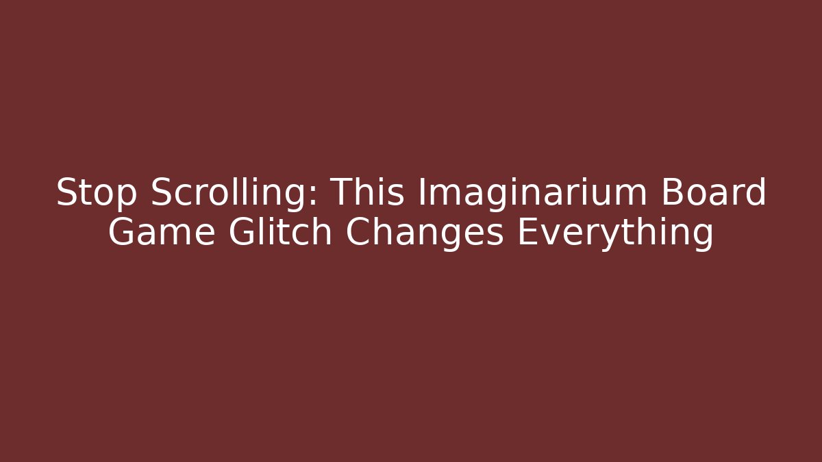 Stop Scrolling: This Imaginarium Board Game Glitch Changes Everything