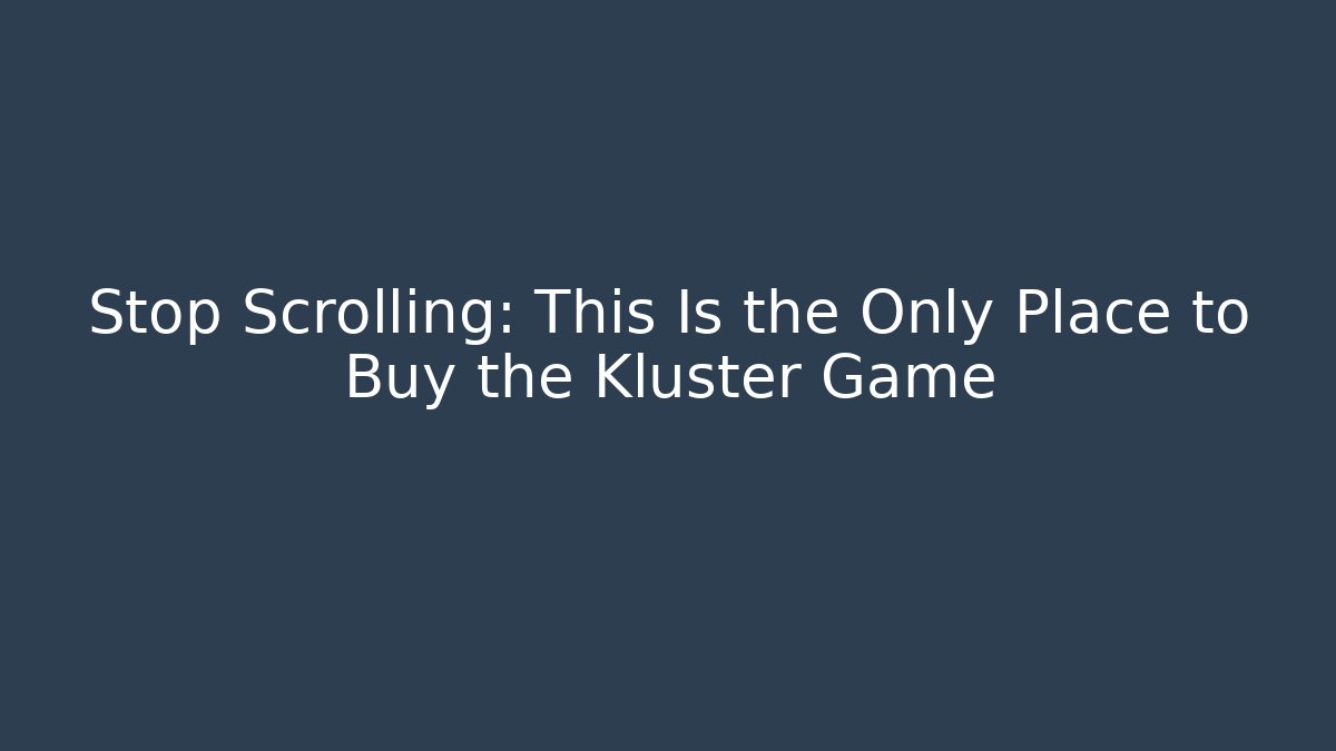 Stop Scrolling: This Is the Only Place to Buy the Kluster Game