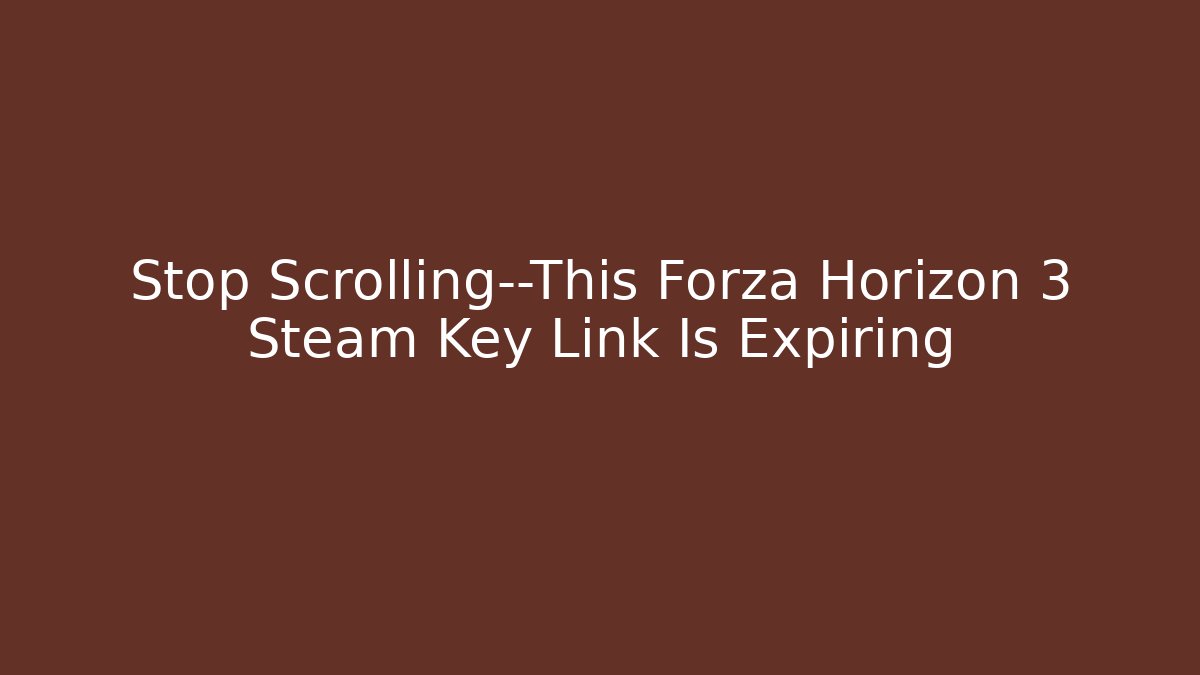 Stop Scrolling—This Forza Horizon 3 Steam Key Link Is Expiring