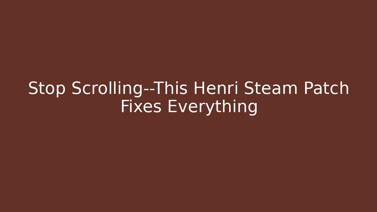Stop Scrolling—This Henri Steam Patch Fixes Everything