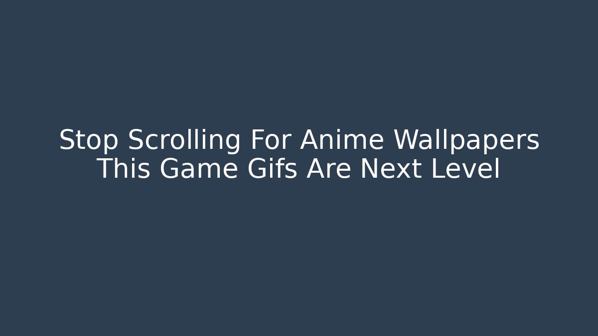 Stop Scrolling For Anime Wallpapers This Game Gifs Are Next Level