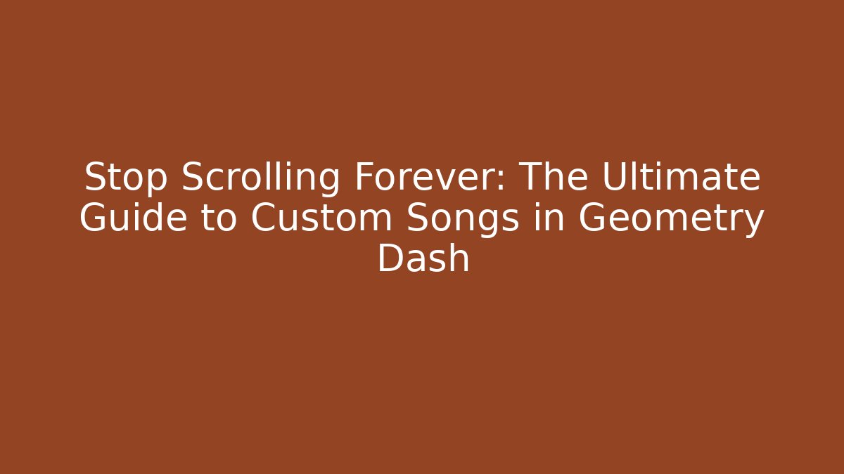 Stop Scrolling Forever: The Ultimate Guide to Custom Songs in Geometry Dash