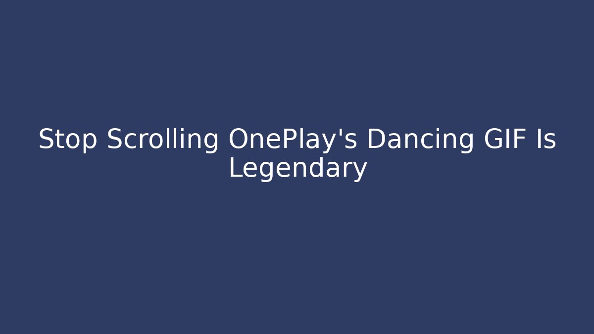 Stop Scrolling OnePlay's Dancing GIF Is Legendary