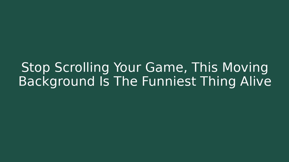 Stop Scrolling Your Game, This Moving Background Is The Funniest Thing Alive