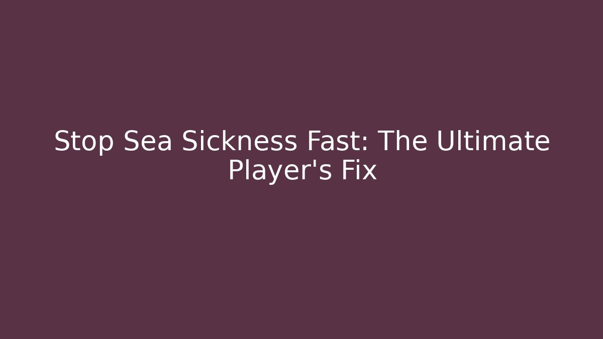 Stop Sea Sickness Fast: The Ultimate Player’s Fix
