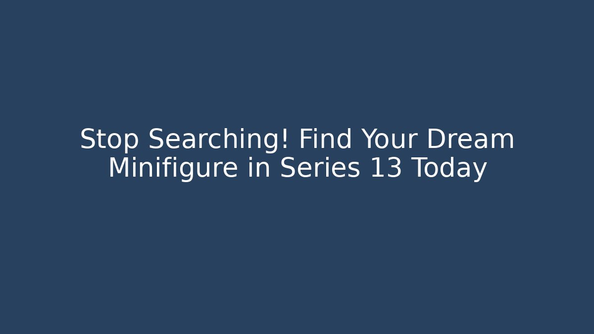 Stop Searching! Find Your Dream Minifigure in Series 13 Today
