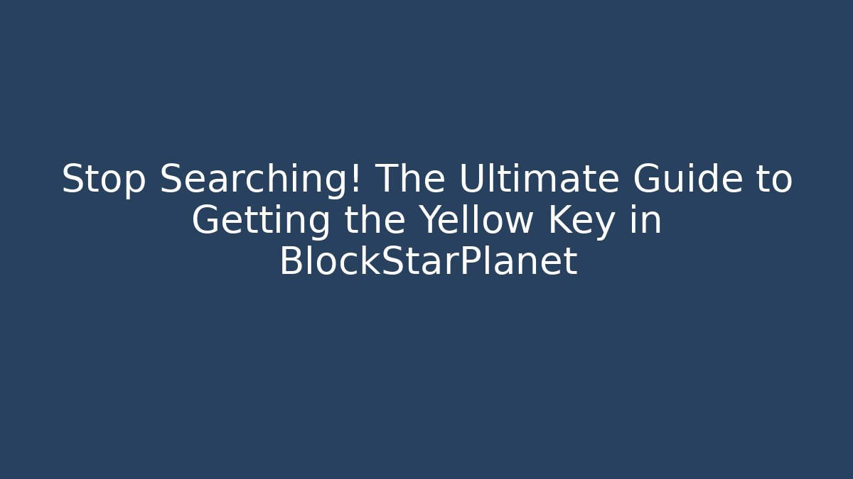 Stop Searching! The Ultimate Guide to Getting the Yellow Key in BlockStarPlanet - Critter Realm
