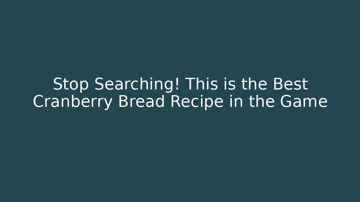Stop Searching! This is the Best Cranberry Bread Recipe in the Game