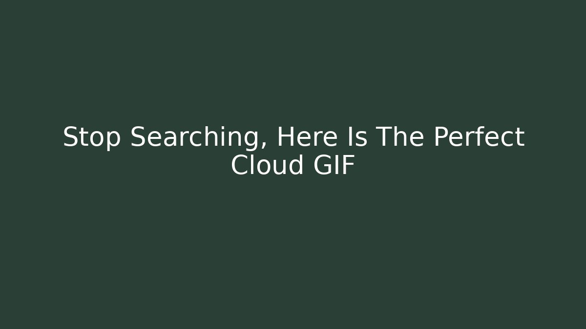 Stop Searching, Here Is The Perfect Cloud GIF