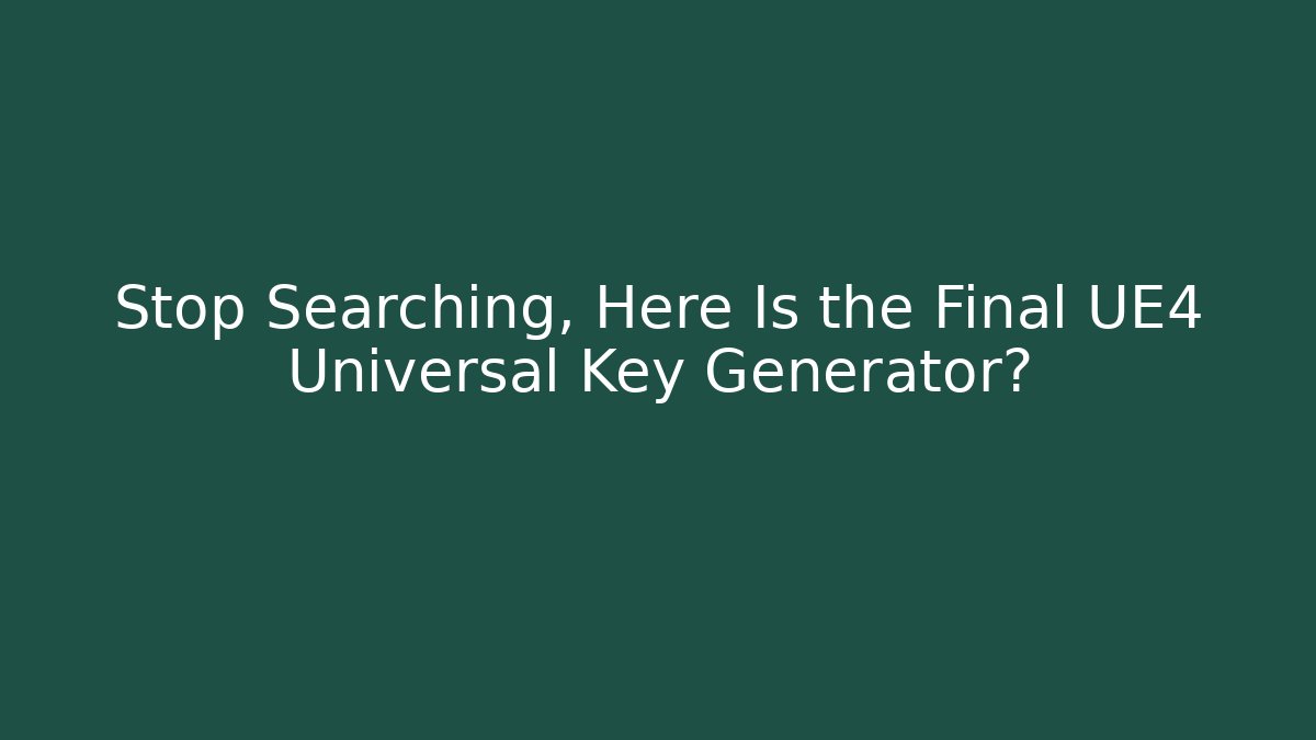 Stop Searching, Here Is the Final UE4 Universal Key Generator?
