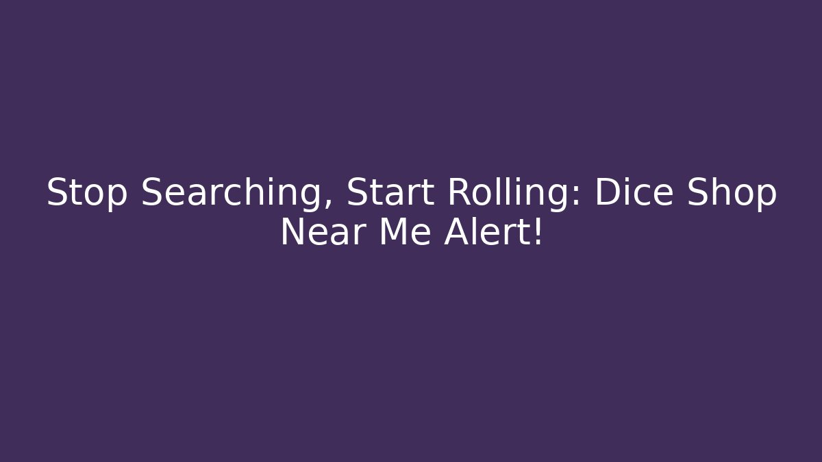 Stop Searching, Start Rolling: Dice Shop Near Me Alert!