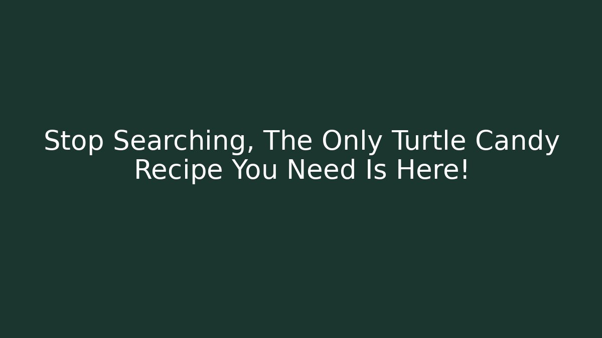 Stop Searching, The Only Turtle Candy Recipe You Need Is Here!