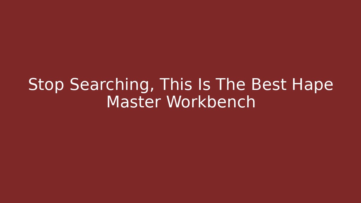 Stop Searching, This Is The Best Hape Master Workbench