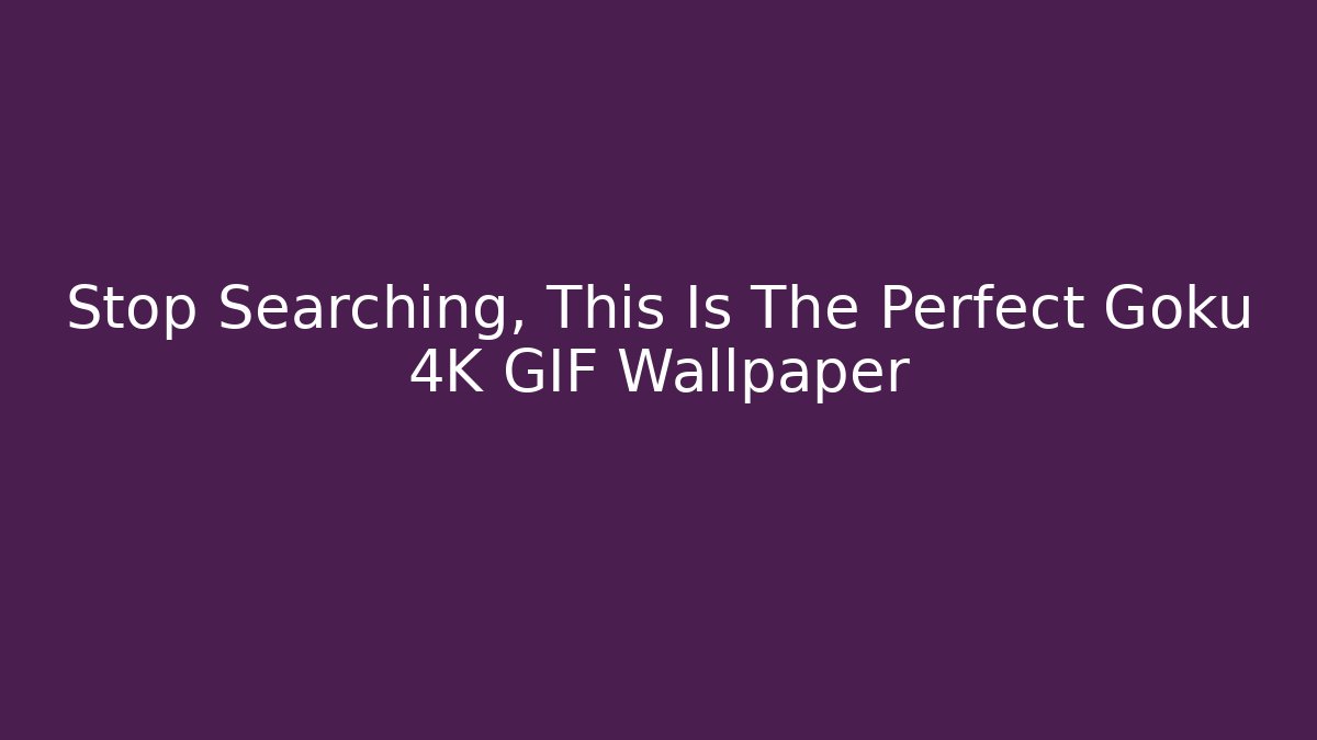 Stop Searching, This Is The Perfect Goku 4K GIF Wallpaper
