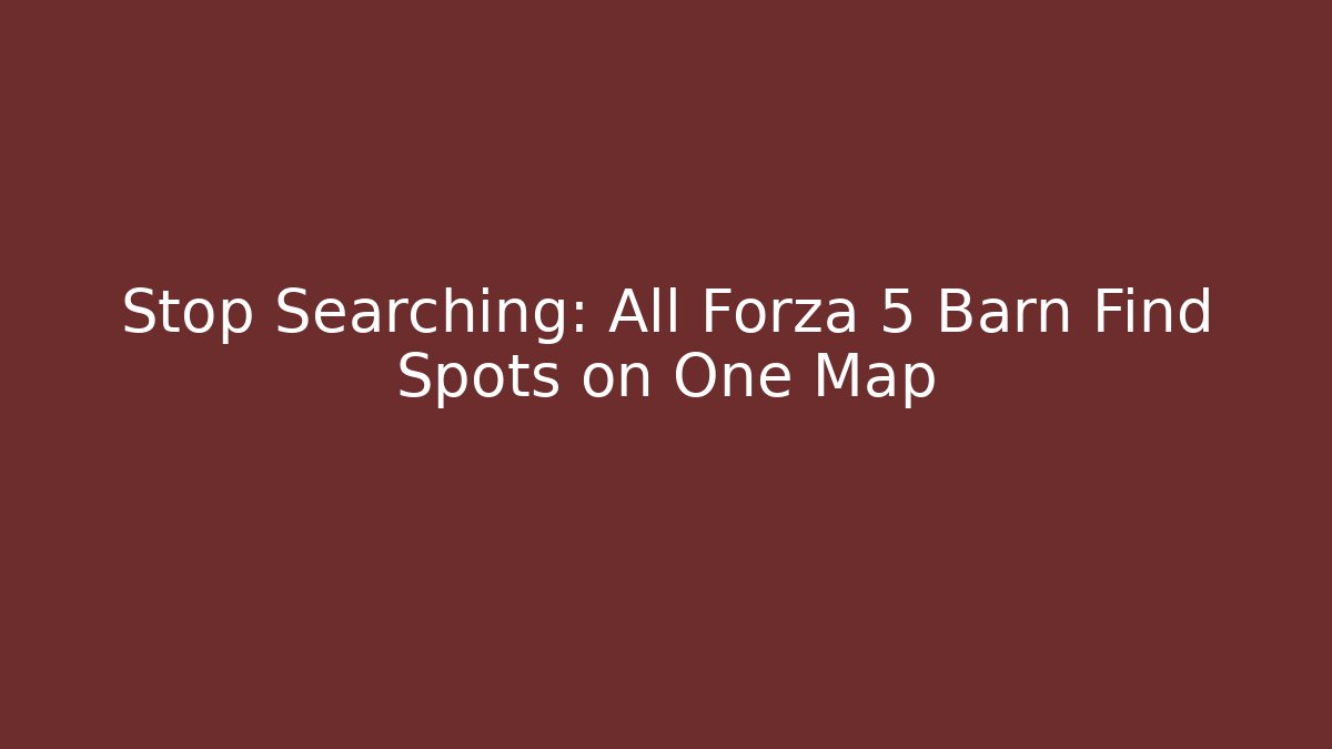 Stop Searching: All Forza 5 Barn Find Spots on One Map