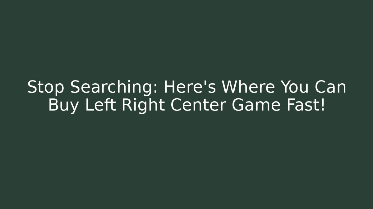 Stop Searching: Here's Where You Can Buy Left Right Center Game Fast!