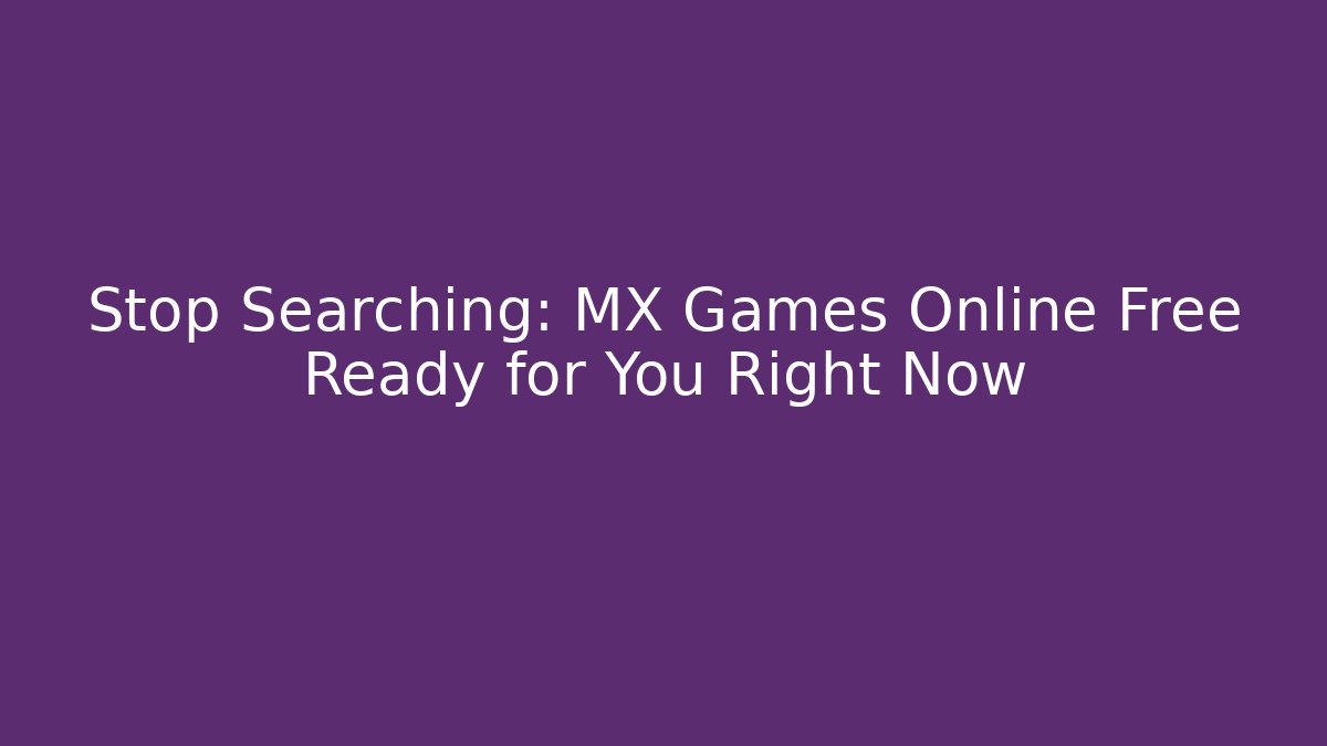 Stop Searching: MX Games Online Free Ready for You Right Now