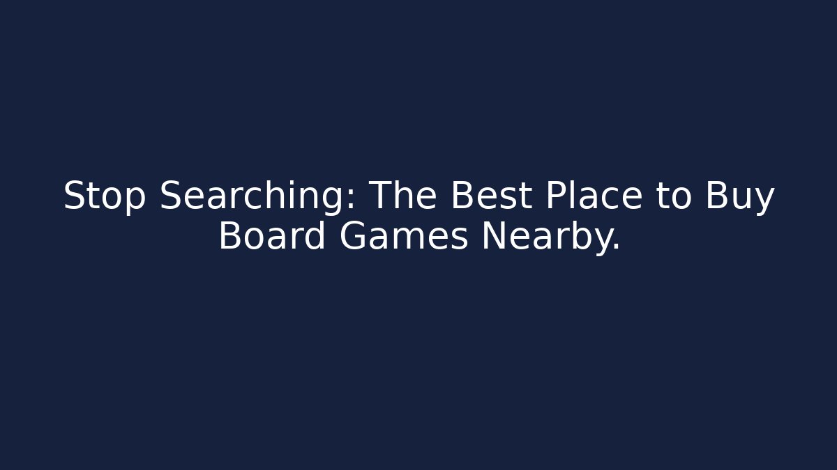 Stop Searching: The Best Place to Buy Board Games Nearby.