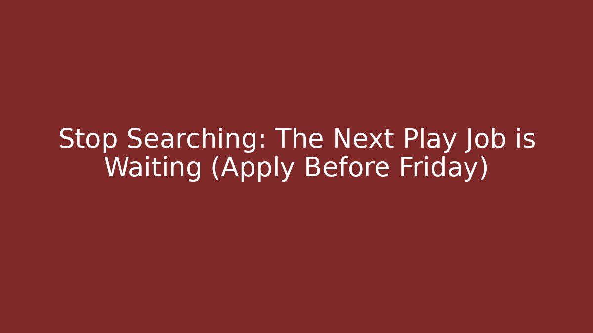 Stop Searching: The Next Play Job is Waiting (Apply Before Friday)
