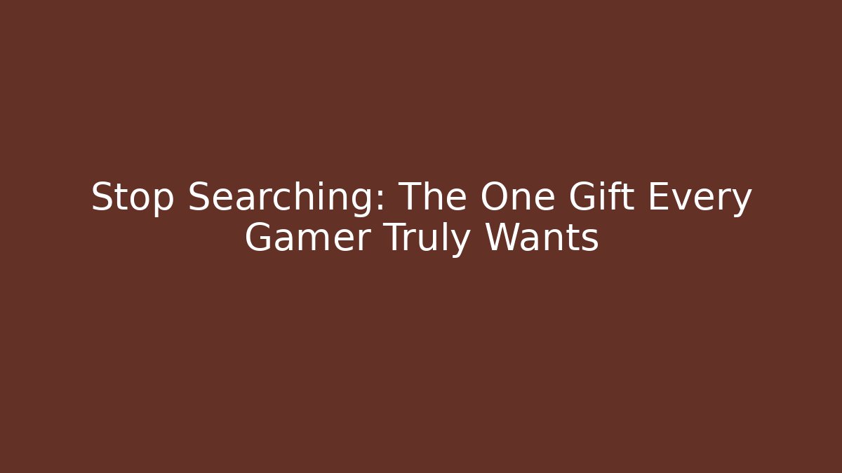 Stop Searching: The One Gift Every Gamer Truly Wants