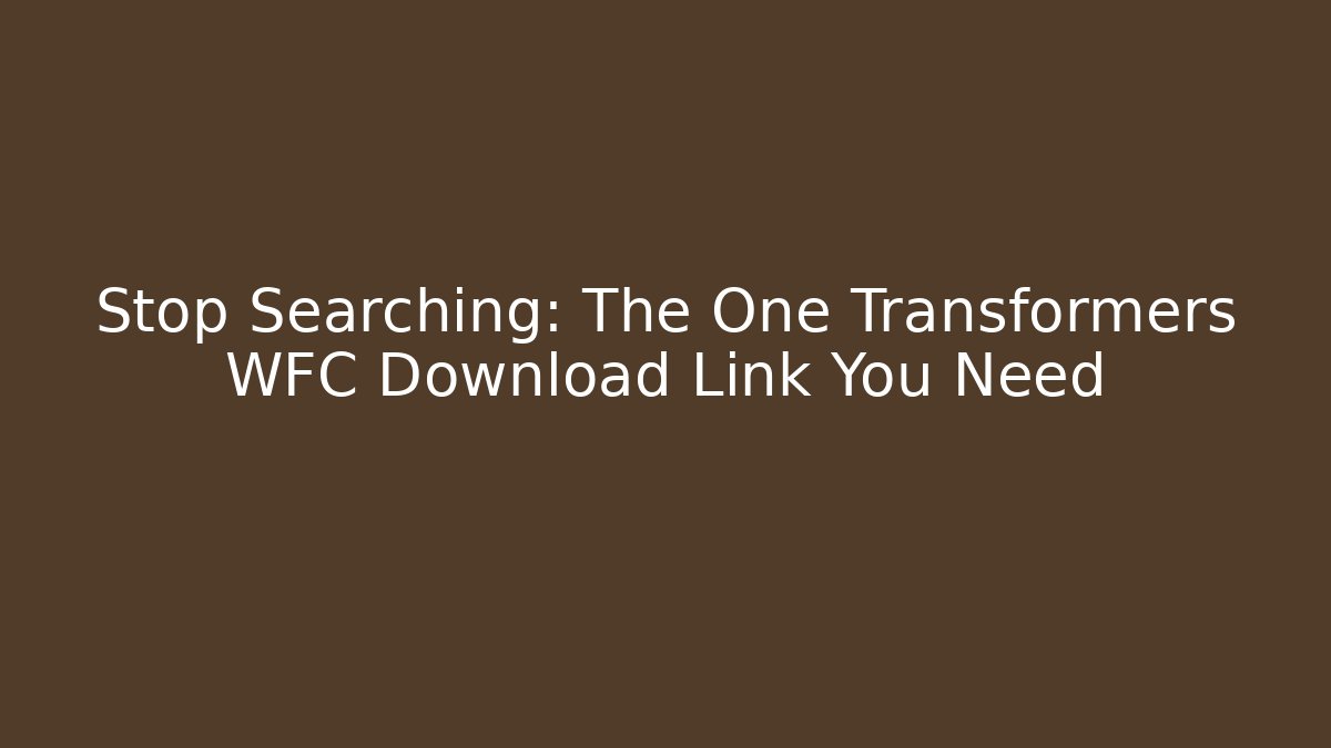 Stop Searching: The One Transformers WFC Download Link You Need