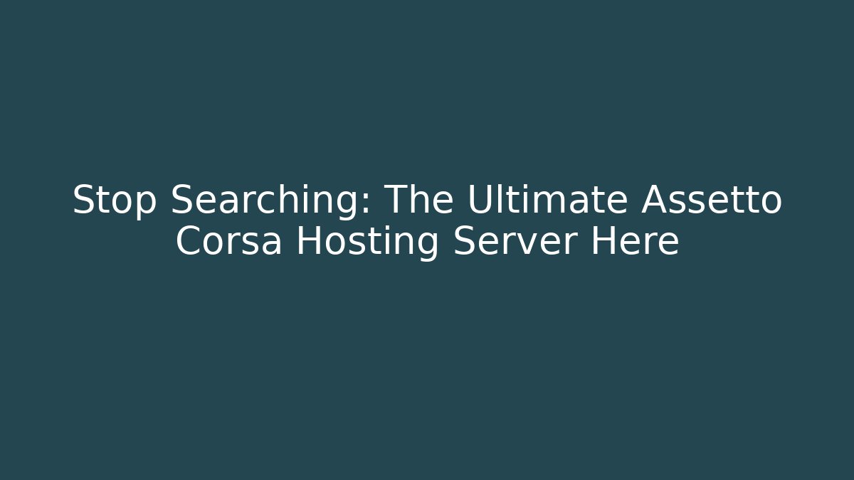 Stop Searching: The Ultimate Assetto Corsa Hosting Server Here