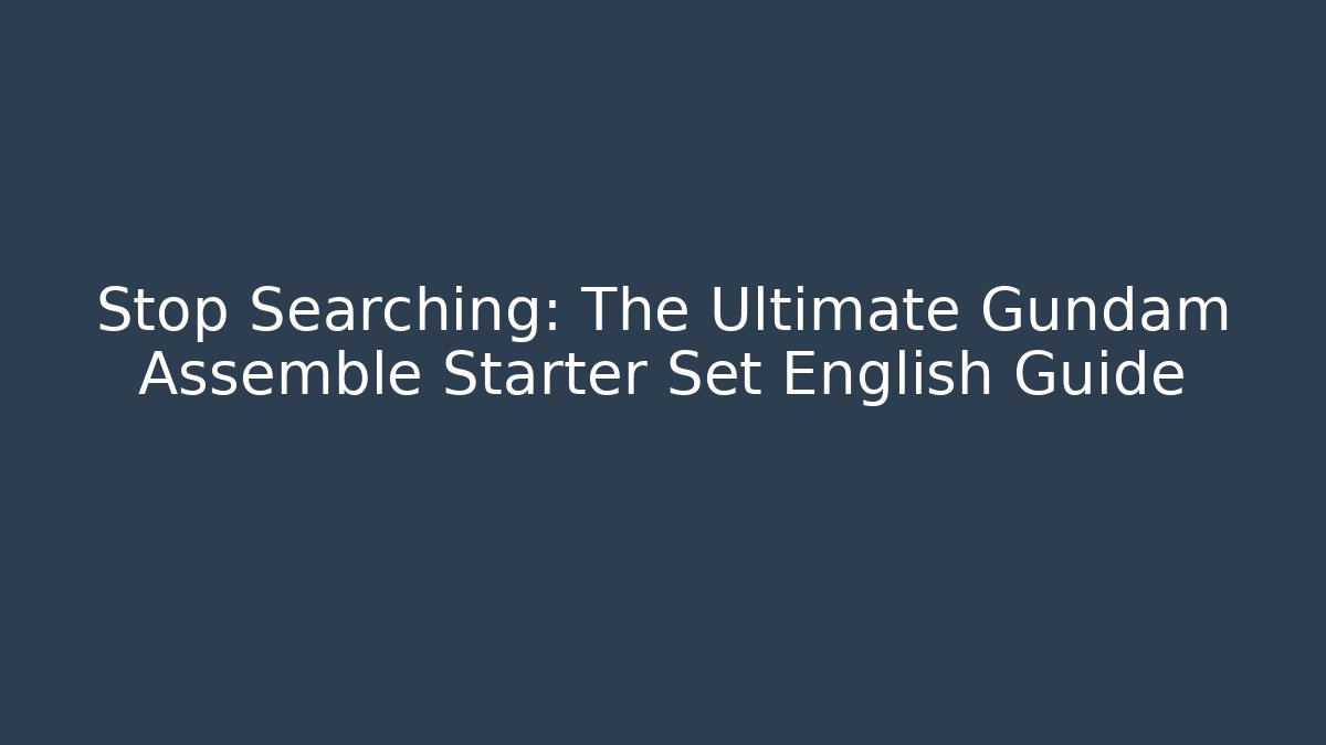 Stop Searching: The Ultimate Gundam Assemble Starter Set English Guide