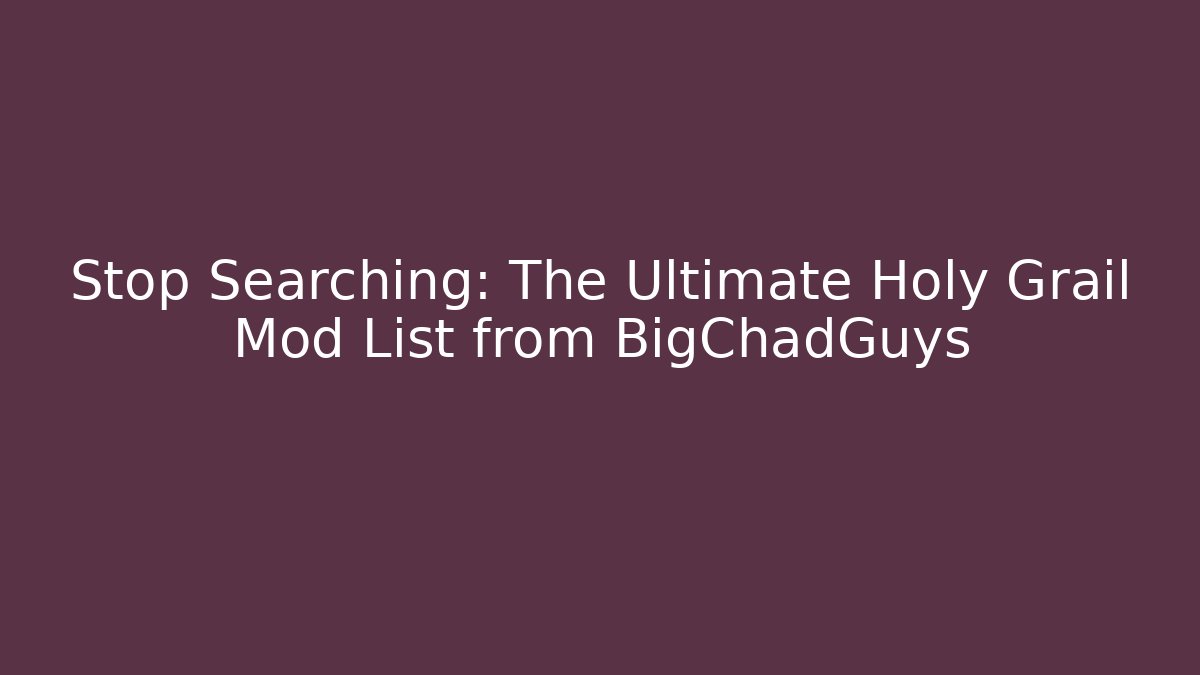 Stop Searching: The Ultimate Holy Grail Mod List from BigChadGuys - Critter Realm