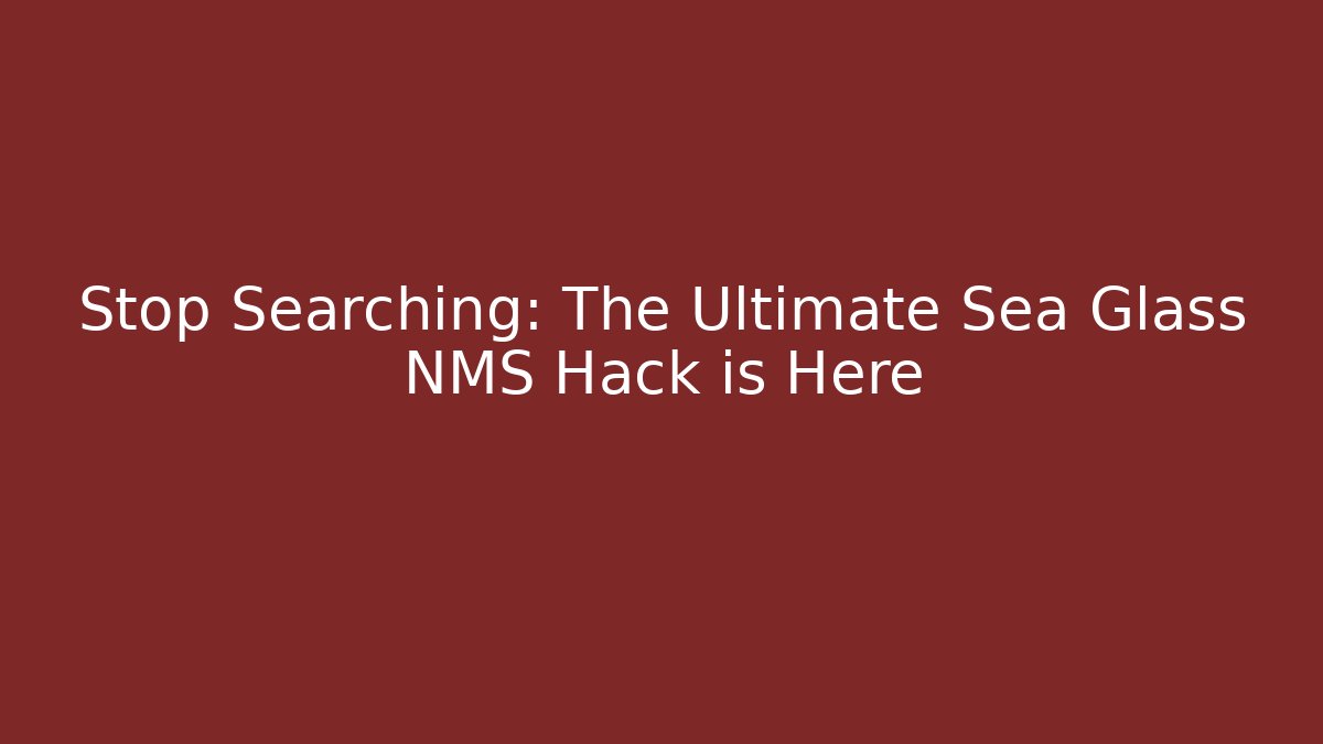Stop Searching: The Ultimate Sea Glass NMS Hack is Here
