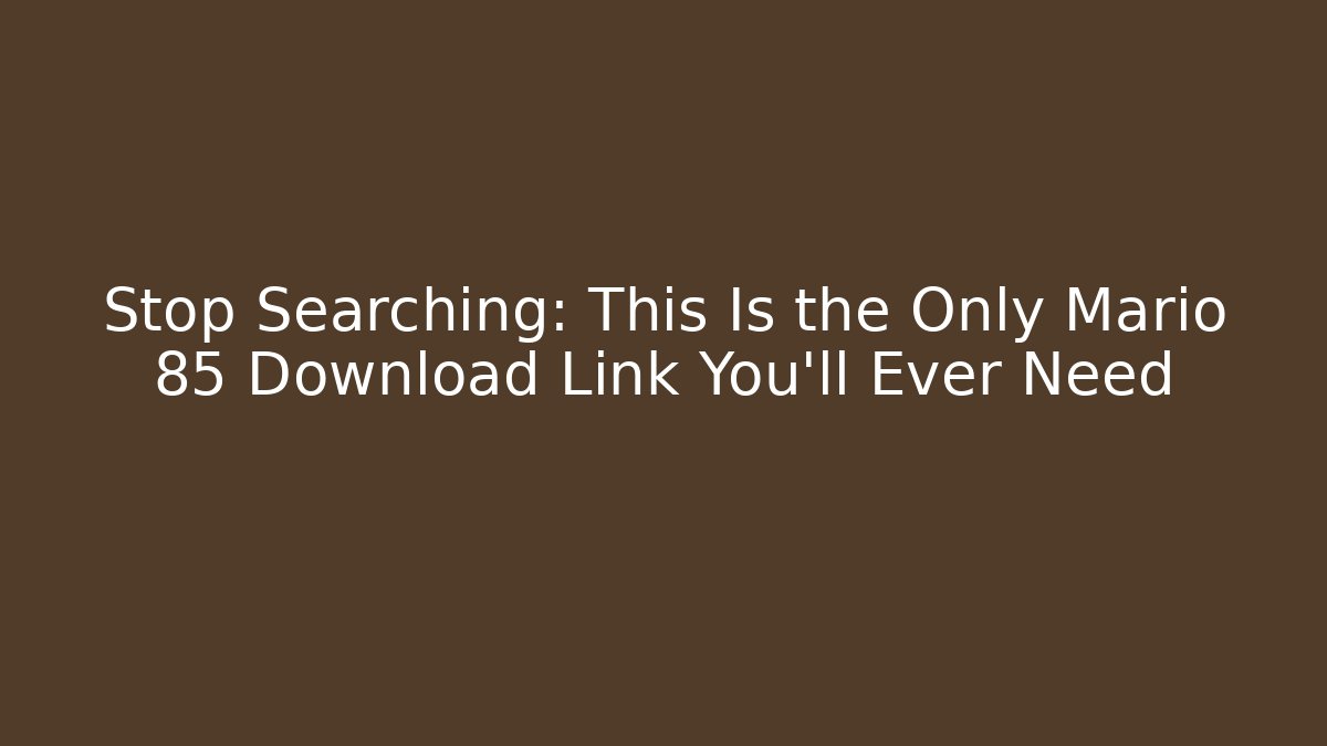 Stop Searching: This Is the Only Mario 85 Download Link You’ll Ever Need