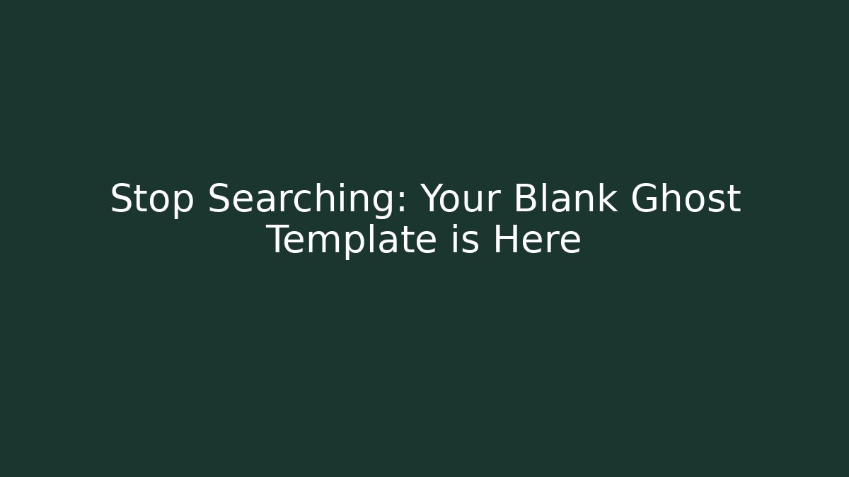 Stop Searching: Your Blank Ghost Template is Here