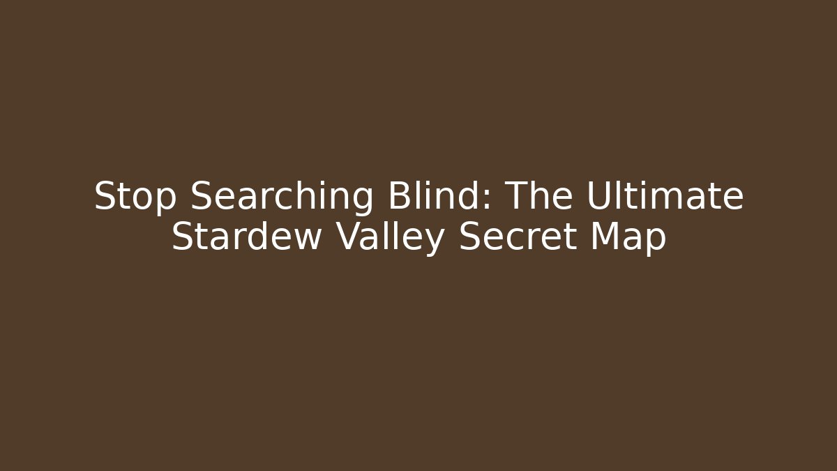 Stop Searching Blind: The Ultimate Stardew Valley Secret Map