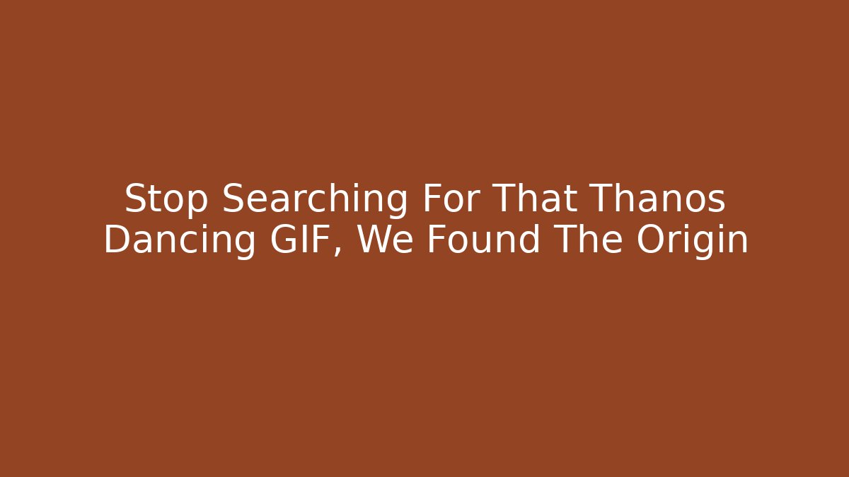 Stop Searching For That Thanos Dancing GIF, We Found The Origin
