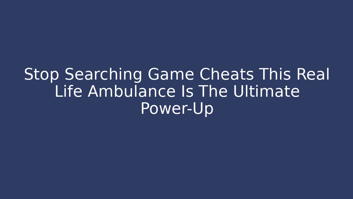Stop Searching Game Cheats This Real Life Ambulance Is The Ultimate Power-Up