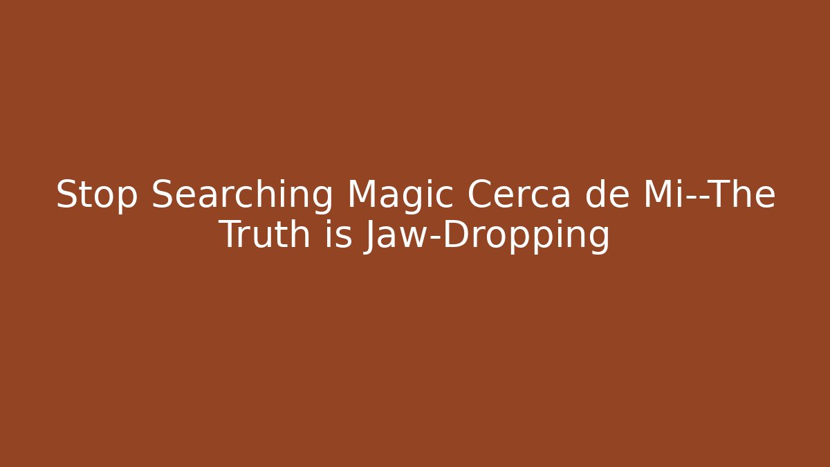 Stop Searching Magic Cerca de Mi—The Truth is Jaw-Dropping
