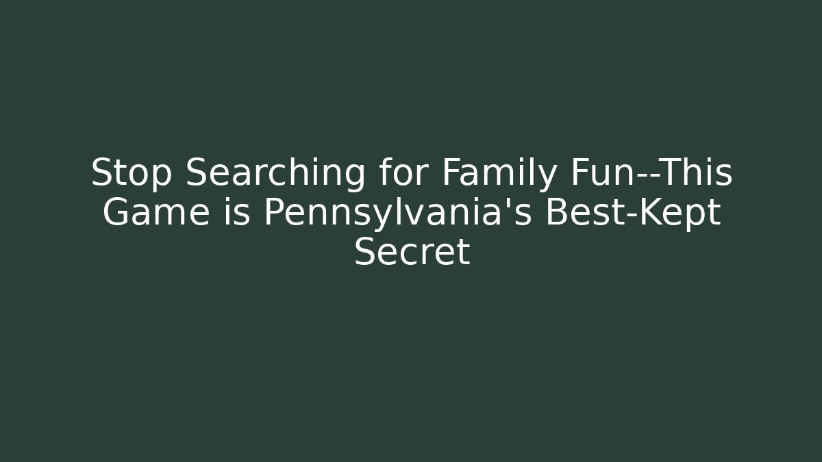Stop Searching for Family Fun—This Game is Pennsylvania’s Best-Kept Secret