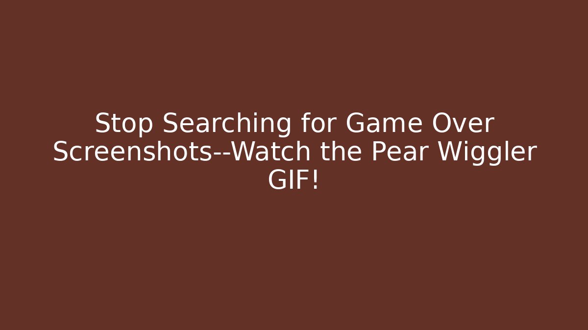 Stop Searching for Game Over Screenshots—Watch the Pear Wiggler GIF!