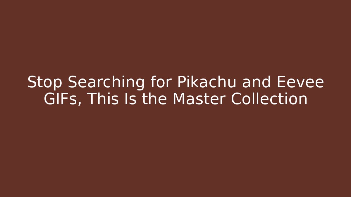 Stop Searching for Pikachu and Eevee GIFs, This Is the Master Collection