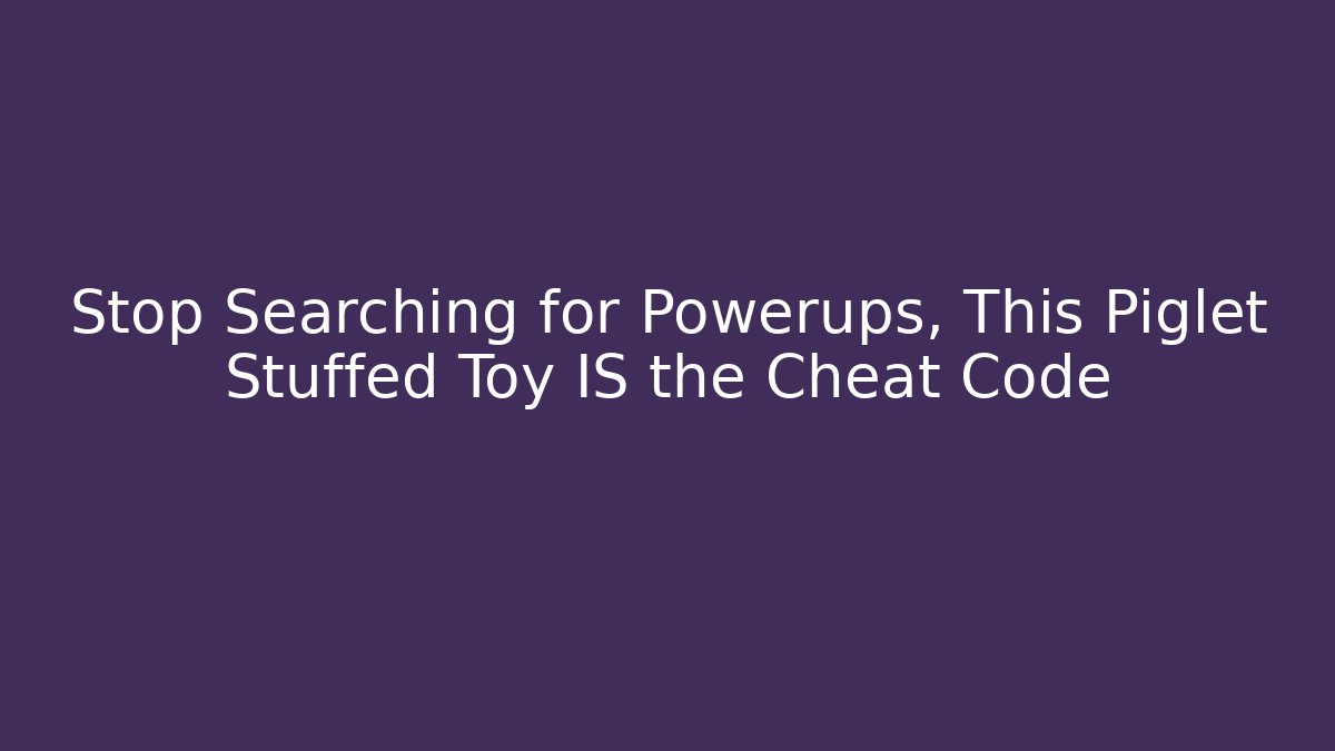 Stop Searching for Powerups, This Piglet Stuffed Toy IS the Cheat Code