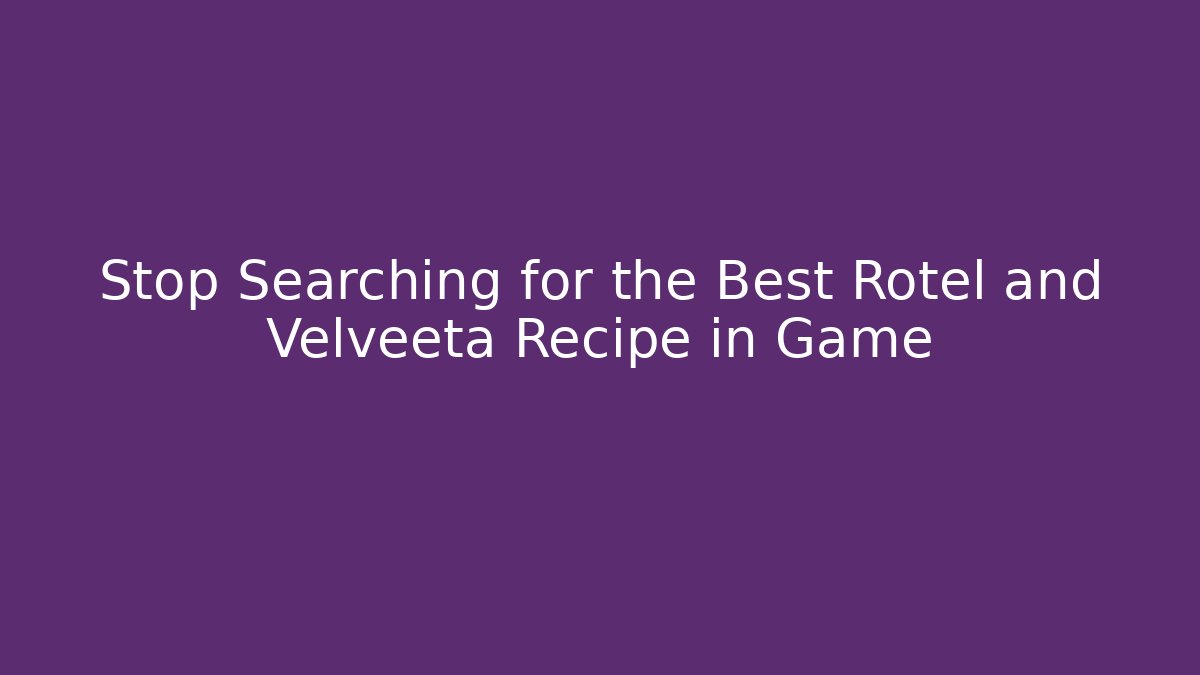 Stop Searching for the Best Rotel and Velveeta Recipe in Game